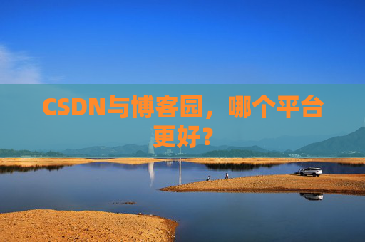 CSDN与博客园，哪个平台更好？