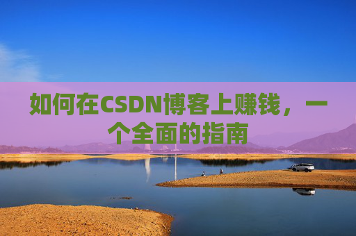 如何在CSDN博客上赚钱，一个全面的指南