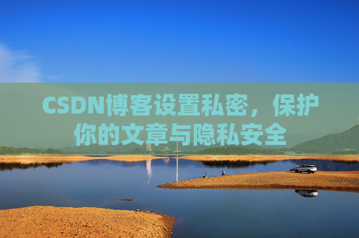 CSDN博客设置私密，保护你的文章与隐私安全