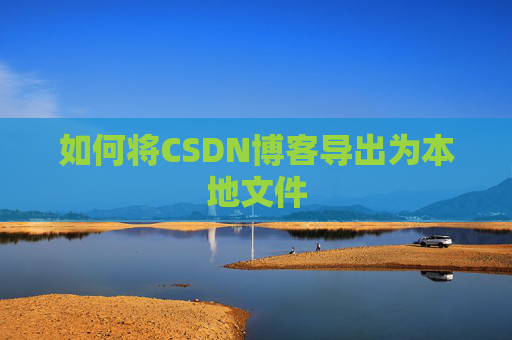 如何将CSDN博客导出为本地文件