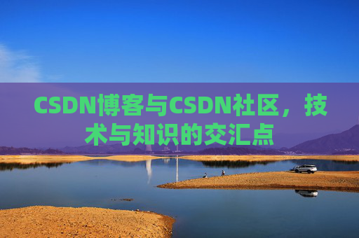 CSDN博客与CSDN社区，技术与知识的交汇点