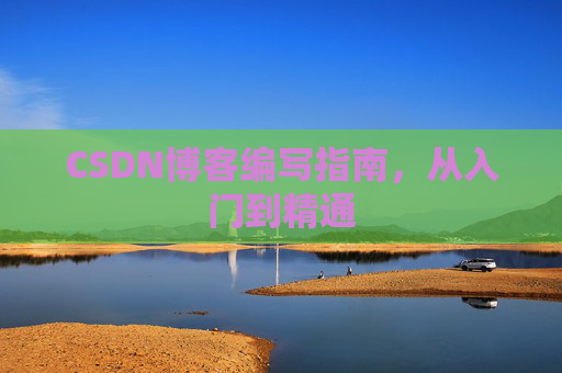 CSDN博客编写指南，从入门到精通
