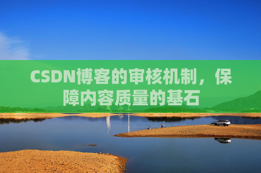 CSDN博客的审核机制，保障内容质量的基石